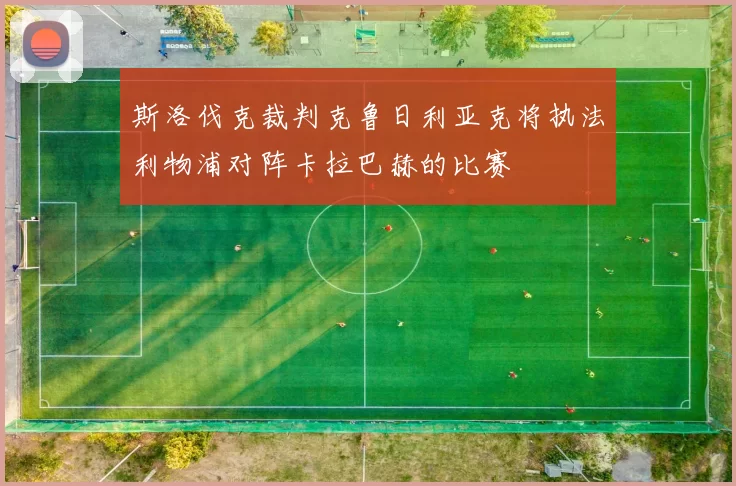 斯洛伐克裁判克鲁日利亚克将执法利物浦对阵卡拉巴赫的比赛