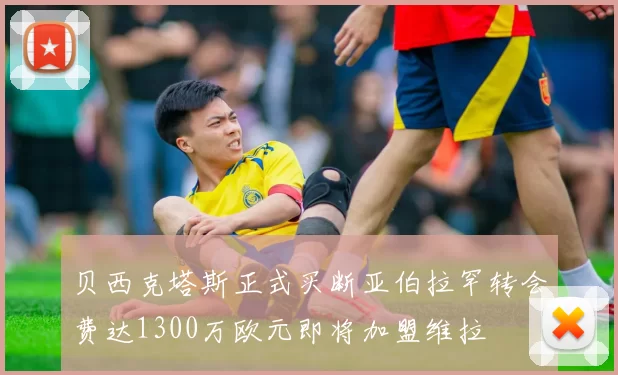 贝西克塔斯正式买断亚伯拉罕转会费达1300万欧元即将加盟维拉