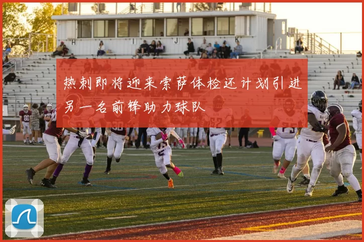 热刺即将迎来索萨体检还计划引进另一名前锋助力球队