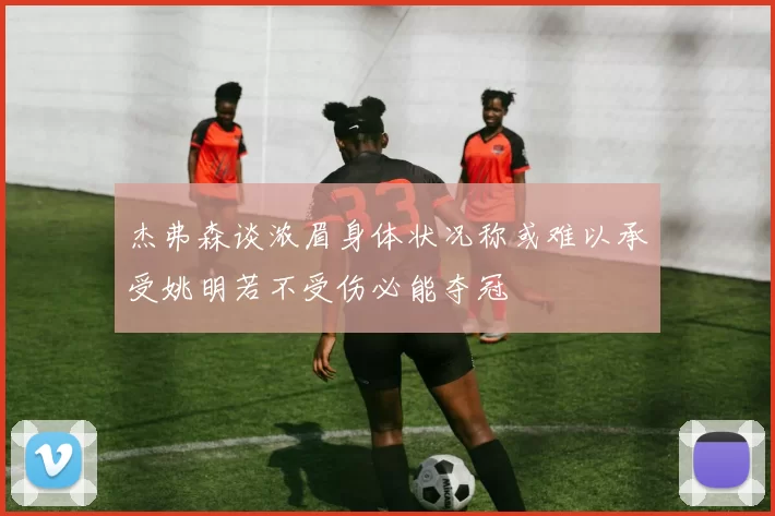 杰弗森谈浓眉身体状况称或难以承受姚明若不受伤必能夺冠
